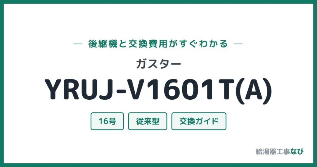 ガスター YRUJ-V1601T(A)の後継機と交換費用ガイド