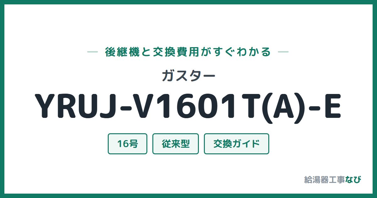ガスター YRUJ-V1601T(A)-Eの後継機と交換費用ガイド