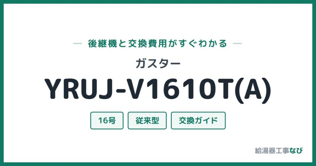ガスター YRUJ-V1610T(A)の後継機と交換費用ガイド