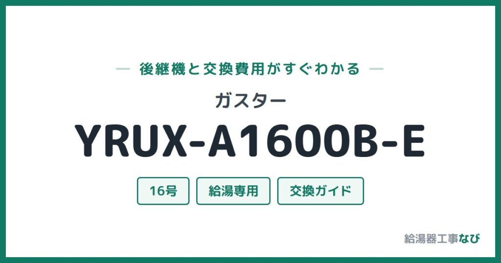 ガスター YRUX-A1600B-Eの後継機と交換費用ガイド