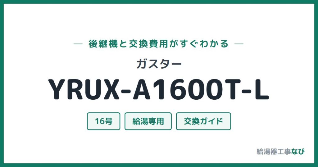 ガスター YRUX-A1600T-Lの後継機と交換費用ガイド