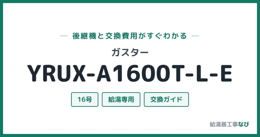 ガスター YRUX-A1600T-L-Eの後継機と交換費用ガイド