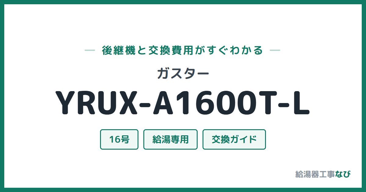 ガスター YRUX-A1600T-Lの後継機と交換費用ガイド