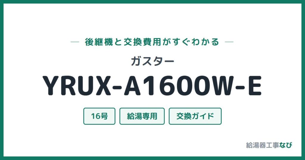 ガスター YRUX-A1600W-Eの後継機と交換費用ガイド