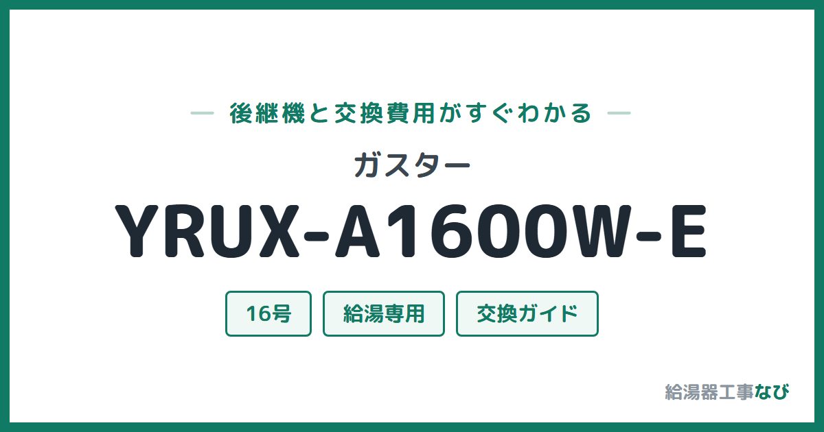 ガスター YRUX-A1600W-Eの後継機と交換費用ガイド