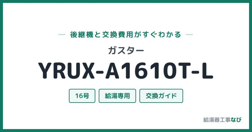 ガスター YRUX-A1610T-Lの後継機と交換費用ガイド
