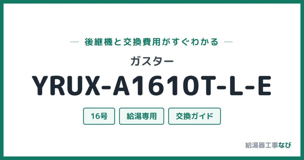 ガスター YRUX-A1610T-L-Eの後継機と交換費用ガイド