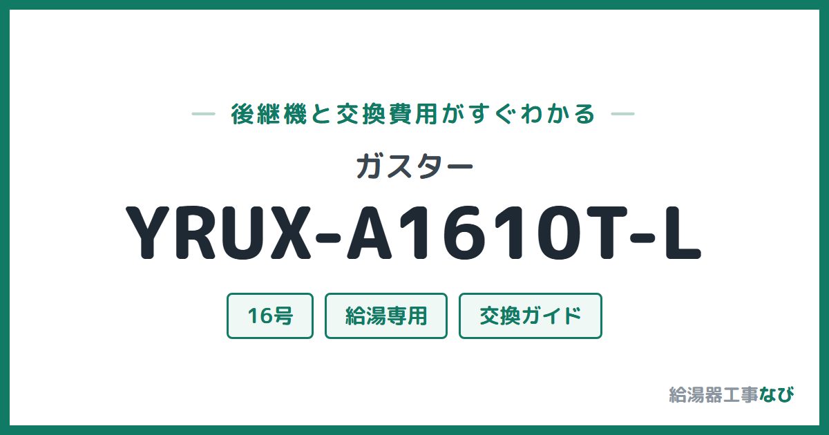 ガスター YRUX-A1610T-Lの後継機と交換費用ガイド